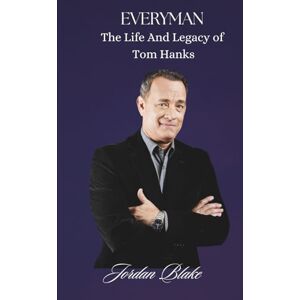 Blake, Jordan Everyman: The Life and Legacy of Tom Hanks: From Sitcom Star to Hollywood’s Moral Compass – The Story of America’s Most Beloved Actor Blake, Jordan Everyman: The Life and Legacy of Tom Hanks: From Sitcom Star to Hollywood’s Moral Compass – The Story of America’s Most Beloved Actor