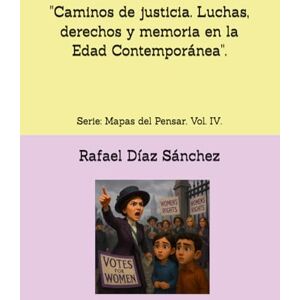 Díaz Sánchez, Rafael Caminos de justicia. Luchas, derechos y memoria en la Edad Contemporánea".: Serie: Mapas del Pensar. Vol. IV. Díaz Sánchez, Rafael Caminos de justicia. Luchas, derechos y memoria en la Edad Contemporánea".: Serie: Mapas del Pensar. Vol. IV.