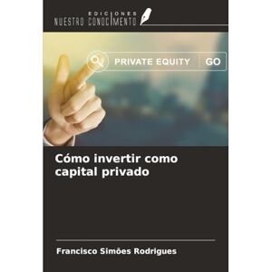 Simões Rodrigues, Francisco Cómo invertir como capital privado Simões Rodrigues, Francisco Cómo invertir como capital privado