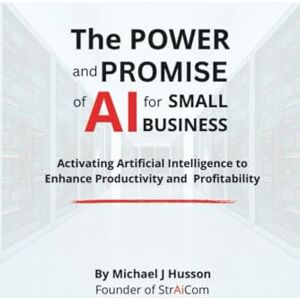 Husson, Michael J. The POWER and PROMISE of AI for SMALL BUSINESS: Harnessing Artificial Intelligence to Enhance Productivity and Profitability Husson, Michael J. The POWER and PROMISE of AI for SMALL BUSINESS: Harnessing Artificial Intelligence to Enhance Productivity and Profitability