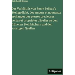 Besser, Reinhold Das Verhältnis von Remy Belleau's Steingedicht, Les amours et nouueaux eschanges des pierres precieuses vertus et proprietez d'icelles zu den früheren Steinbüchern und den sonstigen Quellen Besser, Reinhold Das Verhältnis von Remy Belleau's Steingedicht, Les amours et nouueaux eschanges des pierres precieuses vertus et proprietez d'icelles zu den früheren Steinbüchern und den sonstigen Quellen