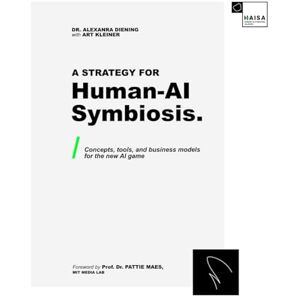 Diening, Dr. Alexandra A Strategy for Human-AI Symbiosis.: Concepts, Tools, and Business Models for the New AI Game Diening, Dr. Alexandra A Strategy for Human-AI Symbiosis.: Concepts, Tools, and Business Models for the New AI Game