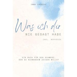 Frensch, Emma Was ich dir nie gesagt hab: Ein Buch für den Schmerz, den du niemandem zeigen willst Frensch, Emma Was ich dir nie gesagt hab: Ein Buch für den Schmerz, den du niemandem zeigen willst
