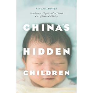 Johnson, Kay Ann China′s Hidden Children – Abandonment, Adoption, and the Human Costs of the One–Child Policy Johnson, Kay Ann China′s Hidden Children – Abandonment, Adoption, and the Human Costs of the One–Child Policy