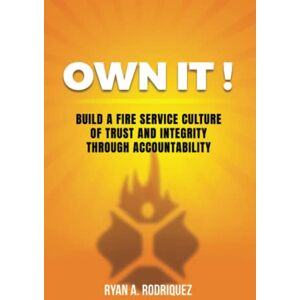 Rodriquez, Ryan Own It!: Build a Fire Service Culture of Trust and Integrity Through Accountability Rodriquez, Ryan Own It!: Build a Fire Service Culture of Trust and Integrity Through Accountability