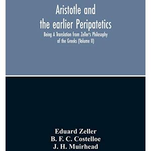 Zeller, Eduard Aristotle And The Earlier Peripatetics; Being A Translation From Zeller'S Philosophy Of The Greeks (Volume Ii) Zeller, Eduard Aristotle And The Earlier Peripatetics; Being A Translation From Zeller'S Philosophy Of The Greeks (Volume Ii)