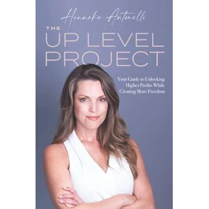 Antonelli, Hanneke The Up Level Project: Your Guide to Unlocking Higher Profits While Creating More Freedom Antonelli, Hanneke The Up Level Project: Your Guide to Unlocking Higher Profits While Creating More Freedom