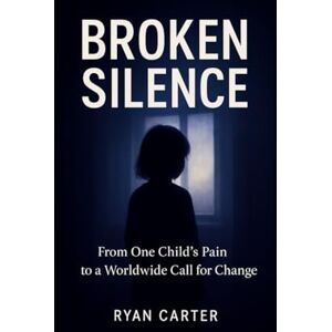 CARTER, RYAN BROKEN SILENCE: From One Child’s Pain to a Worldwide Call for Change CARTER, RYAN BROKEN SILENCE: From One Child’s Pain to a Worldwide Call for Change