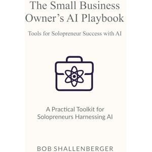 Shallenberger, Bob The Small Business Owner’s AI Playbook: A Comprehensive Guide to Leveraging AI for Efficiency and Growth (AI Playbook Series) Shallenberger, Bob The Small Business Owner’s AI Playbook: A Comprehensive Guide to Leveraging AI for Efficiency and Growth (AI Playbook Series)