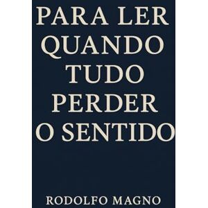 Magno, Rodolfo Para Ler Quando Tudo Perder o Sentido Magno, Rodolfo Para Ler Quando Tudo Perder o Sentido
