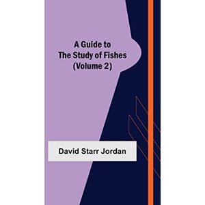 Starr Jordan, David A Guide to the Study of Fishes (Volume 2) Starr Jordan, David A Guide to the Study of Fishes (Volume 2)
