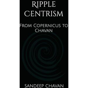 Chavan, Sandeep Ripple Centrism: From Copernicus to Chavan Chavan, Sandeep Ripple Centrism: From Copernicus to Chavan