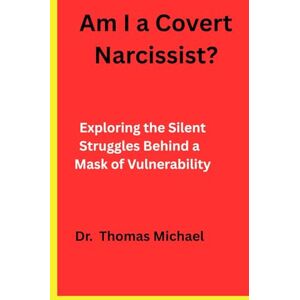 Michael, Dr Thomas Am I a Covert Narcissist?: Exploring the Silent Struggles Behind a Mask of Vulnerability Michael, Dr Thomas Am I a Covert Narcissist?: Exploring the Silent Struggles Behind a Mask of Vulnerability
