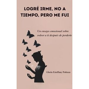 Pedraza, Gloria Esteffany Logré Irme, no a tiempo pero me fui: Un ensayo emocional sobre volver a ti después de perderte Pedraza, Gloria Esteffany Logré Irme, no a tiempo pero me fui: Un ensayo emocional sobre volver a ti después de perderte