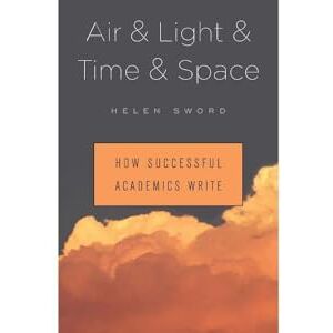 Helen Sword Air & Light & Time & Space: How Successful Academics Write Helen Sword Air & Light & Time & Space: How Successful Academics Write
