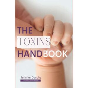 Dunphy, Dr Jennifer The Toxin Handbook for Families: What You Need to Know to Protect Your Family in a Modern World Dunphy, Dr Jennifer The Toxin Handbook for Families: What You Need to Know to Protect Your Family in a Modern World