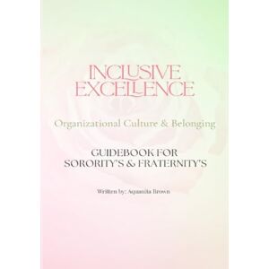 Brown, Aquanita U. Inclusive Excellence ~ Organizational Culture & Belonging: Guidebook for Sorority's & Fraternity's Brown, Aquanita U. Inclusive Excellence ~ Organizational Culture & Belonging: Guidebook for Sorority's & Fraternity's