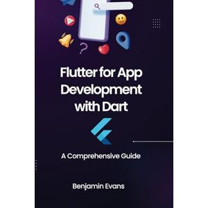 Evans, Benjamin Flutter for App Development with Dart: A Comprehensive Guide: 7 (Tech Insights) Evans, Benjamin Flutter for App Development with Dart: A Comprehensive Guide: 7 (Tech Insights)