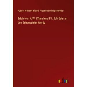Iffland, August Wilhelm Briefe von A.W. Iffland und F.l. Schröder an den Schauspieler Werdy Iffland, August Wilhelm Briefe von A.W. Iffland und F.l. Schröder an den Schauspieler Werdy