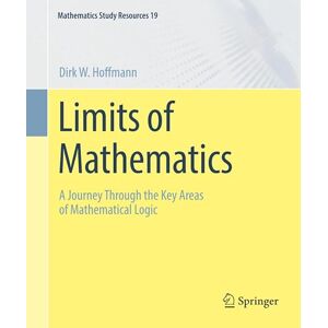 Hoffmann, Dirk W. Limits of Mathematics: A Journey Through the Key Areas of Mathematical Logic: 19 (Mathematics Study Resources, 19) Hoffmann, Dirk W. Limits of Mathematics: A Journey Through the Key Areas of Mathematical Logic: 19 (Mathematics Study Resources, 19)