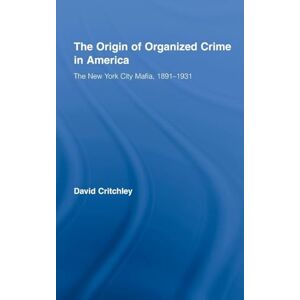 Critchley, David The Origin of Organized Crime in America: The New York City Mafia, 1891–1931 (Routledge Advances in American History) Critchley, David The Origin of Organized Crime in America: The New York City Mafia, 1891–1931 (Routledge Advances in American History)
