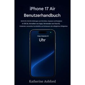 Ashford, Katherine iPhone 17 Air Benutzerhandbuch: Schritt-für-Schritt-Anleitung zum Einrichten, Anpassen und Navigieren in iOS 26, zum Verwalten von Apps und zum Entdecken versteckter Kurzbefehle Ashford, Katherine iPhone 17 Air Benutzerhandbuch: Schritt-für-Schritt-Anleitung zum Einrichten, Anpassen und Navigieren in iOS 26, zum Verwalten von Apps und zum Entdecken versteckter Kurzbefehle