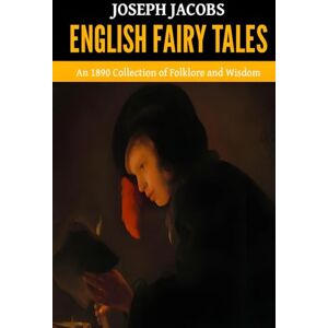 Jacobs, Joseph English Fairy Tales — ’An 1890 Collection of Folklore and Wisdom‘ Jacobs, Joseph English Fairy Tales — ’An 1890 Collection of Folklore and Wisdom‘