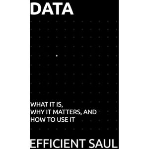 SAUL, EFFICIENT Data: What It Is, Why It Matters, and How to Use It (Data & Systems Thinking Series) SAUL, EFFICIENT Data: What It Is, Why It Matters, and How to Use It (Data & Systems Thinking Series)