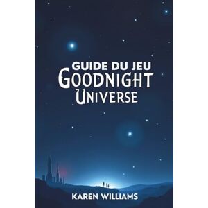 WILLIAMS, KAREN GUIDE DU JEU GOODNIGHT UNIVERSE: Explorez la connexion délicate entre la conscience de l'humanité et le mystère de la création WILLIAMS, KAREN GUIDE DU JEU GOODNIGHT UNIVERSE: Explorez la connexion délicate entre la conscience de l'humanité et le mystère de la création
