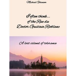 Ghanem, Michael I often think... of the Rue du Doctor Gustave Rioblanc: A lost island of tolerance Ghanem, Michael I often think... of the Rue du Doctor Gustave Rioblanc: A lost island of tolerance