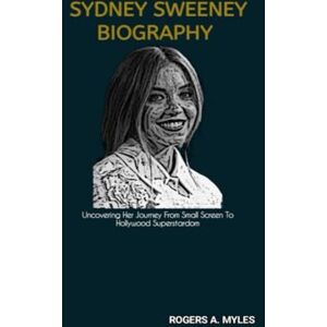 A. Myles, Rogers SYDNEY SWEENEY BIOGRAPHY: Uncovering Her Journey From Small Screen To Hollywood Superstardom A. Myles, Rogers SYDNEY SWEENEY BIOGRAPHY: Uncovering Her Journey From Small Screen To Hollywood Superstardom