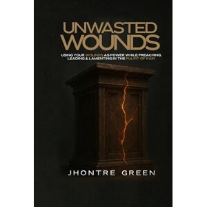 Green, Jhontre Unwasted Wounds: Using Your Wounds as Power While Preaching, Leading & Lamenting in the Pulpit of Pain Green, Jhontre Unwasted Wounds: Using Your Wounds as Power While Preaching, Leading & Lamenting in the Pulpit of Pain