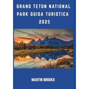 BROOKS, MARTIN GRAND TETON NATIONAL PARK GUIDA TURISTICA 2025 BROOKS, MARTIN GRAND TETON NATIONAL PARK GUIDA TURISTICA 2025