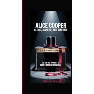 G. Moats, Claire ALICE COOPER: BLOOD, MAKEUP, AND MAYHEM: The Untold Journey of Rock’s Darkest Showman G. Moats, Claire ALICE COOPER: BLOOD, MAKEUP, AND MAYHEM: The Untold Journey of Rock’s Darkest Showman