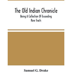 G Drake, Samuel The Old Indian Chronicle: Being A Collection Of Exceeding Rare Tracts G Drake, Samuel The Old Indian Chronicle: Being A Collection Of Exceeding Rare Tracts