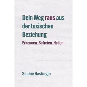 Haslinger, Sophie Dein Weg raus aus der toxischen Beziehung: Erkennen. Befreien. Heilen. Haslinger, Sophie Dein Weg raus aus der toxischen Beziehung: Erkennen. Befreien. Heilen.