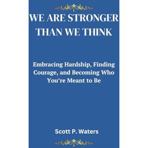 Scott WE ARE STRONGER THAN WE THINK: Embracing Hardship, Finding Courage, and Becoming Who You’re Meant to Be Scott WE ARE STRONGER THAN WE THINK: Embracing Hardship, Finding Courage, and Becoming Who You’re Meant to Be
