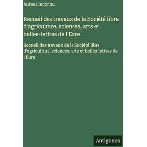 Auteur inconnu Recueil des travaux de la Société libre d'agriculture, sciences, arts et belles-lettres de l'Eure: Recueil des travaux de la Société libre d'agriculture, sciences, arts et belles-lettres de l'Eure Auteur inconnu Recueil des travaux de la Société libre d'agriculture, sciences, arts et belles-lettres de l'Eure: Recueil des travaux de la Société libre d'agriculture, sciences, arts et belles-lettres de l'Eure
