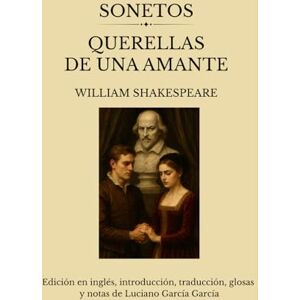 Shakespeare, William Sonetos de Shakespeare Querellas de una amante Luciano García García. Edición en inglés, introducción, traducción, glosas y notas Shakespeare, William Sonetos de Shakespeare Querellas de una amante Luciano García García. Edición en inglés, introducción, traducción, glosas y notas
