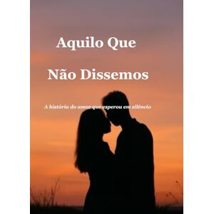 Falcão, Sophia Aquilo Que Não Dissemos: A história do amor que esperou em silêncio (As Palavras Que Guardámos) Falcão, Sophia Aquilo Que Não Dissemos: A história do amor que esperou em silêncio (As Palavras Que Guardámos)