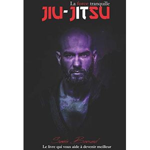 Bensaïd, Samir JIU-JITSU LA FORCE TRANQUILLE: Le livre qui vous aide à devenir meilleur Bensaïd, Samir JIU-JITSU LA FORCE TRANQUILLE: Le livre qui vous aide à devenir meilleur