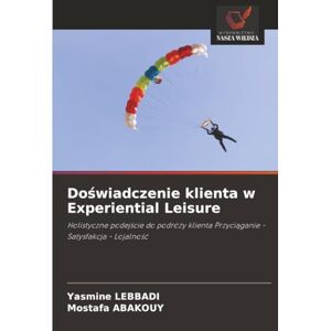 LEBBADI, Yasmine Doświadczenie klienta w Experiential Leisure: Holistyczne podejście do podróży klienta Przyciąganie Satysfakcja Lojalność LEBBADI, Yasmine Doświadczenie klienta w Experiential Leisure: Holistyczne podejście do podróży klienta Przyciąganie Satysfakcja Lojalność
