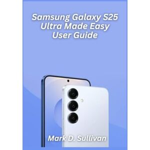 D. Sullivan, Mark Samsung Galaxy S25 Ultra Made Easy User Guide 2026 Edition: Master your new Galaxy like a pro with crystal-clear steps, hidden tricks, and senior-friendly visuals. D. Sullivan, Mark Samsung Galaxy S25 Ultra Made Easy User Guide 2026 Edition: Master your new Galaxy like a pro with crystal-clear steps, hidden tricks, and senior-friendly visuals.