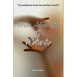 Harris, Rev. Mark M. From adversity to Maturity: Let patience have her perfect work Harris, Rev. Mark M. From adversity to Maturity: Let patience have her perfect work