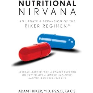 Riker M D, Adam I Nutritional Nirvana: An update & expansion of The Riker Regimen: Lessons learned from a cancer surgeon on how to live a longer, happier, healthier & cancer-free life Riker M D, Adam I Nutritional Nirvana: An update & expansion of The Riker Regimen: Lessons learned from a cancer surgeon on how to live a longer, happier, healthier & cancer-free life