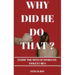 N.RAY, VICKI WHY DID HE DO THAT?: INSIDE THE MIND OF DOMESTIC VIOLENT MEN N.RAY, VICKI WHY DID HE DO THAT?: INSIDE THE MIND OF DOMESTIC VIOLENT MEN