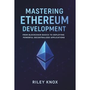 KNOX, RILEY Mastering Ethereum Development: From Blockchain Basics to Deploying Powerful Decentralized Applications (Code Without Limits: The Riley Knox Programming Collection) KNOX, RILEY Mastering Ethereum Development: From Blockchain Basics to Deploying Powerful Decentralized Applications (Code Without Limits: The Riley Knox Programming Collection)