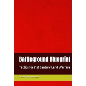 van Houte, Dr. Cor P.M. Battleground Blueprint: Tactics for 21st Century Land Warfare (Military Science) van Houte, Dr. Cor P.M. Battleground Blueprint: Tactics for 21st Century Land Warfare (Military Science)
