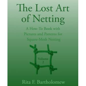 Bartholomew, Rita F. The Lost Art of Netting, Vol 2: A How-To Book with Pictures and Patterns for Making Square-Mesh Netting Bartholomew, Rita F. The Lost Art of Netting, Vol 2: A How-To Book with Pictures and Patterns for Making Square-Mesh Netting