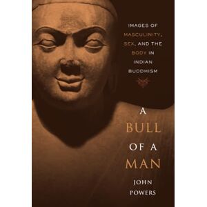 Powers A Bull of a Man: Images of Masculinity, Sex, and the Body in Indian Buddhism Powers A Bull of a Man: Images of Masculinity, Sex, and the Body in Indian Buddhism